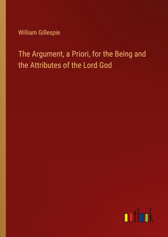 The Argument, a Priori, for the Being and the Attributes of the Lord God