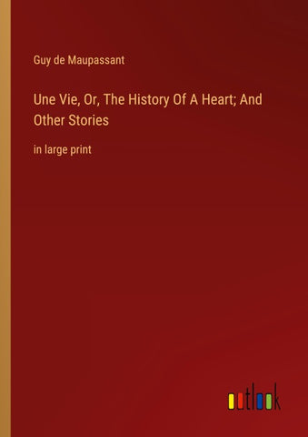 Une Vie, Or, The History Of A Heart; And Other Stories