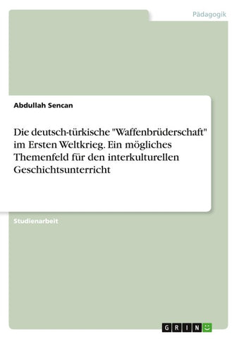 Die deutsch-türkische "Waffenbrüderschaft" im Ersten Weltkrieg. Ein mögliches Themenfeld für den interkulturellen Geschichtsunterricht