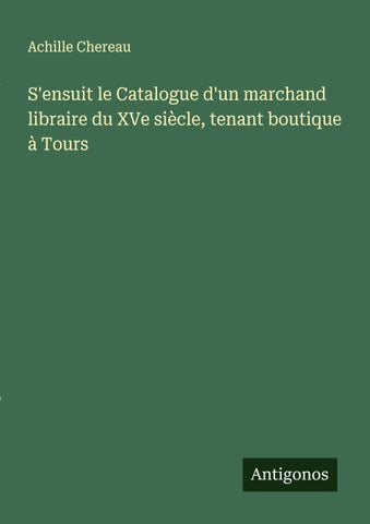 S'ensuit le Catalogue d'un marchand libraire du XVe siècle, tenant boutique à Tours
