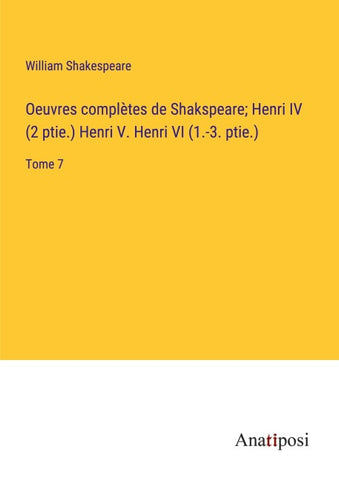Oeuvres complètes de Shakspeare; Henri IV (2 ptie.) Henri V. Henri VI (1.-3. ptie.)