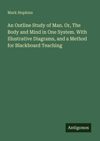 An Outline Study of Man. Or, The Body and Mind in One System. With Illustrative Diagrams, and a Method for Blackboard Teaching
