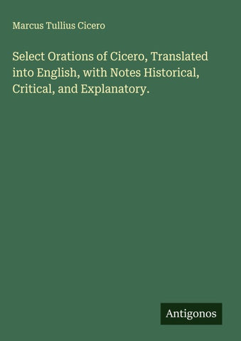 Select Orations of Cicero, Translated into English, with Notes Historical, Critical, and Explanatory.