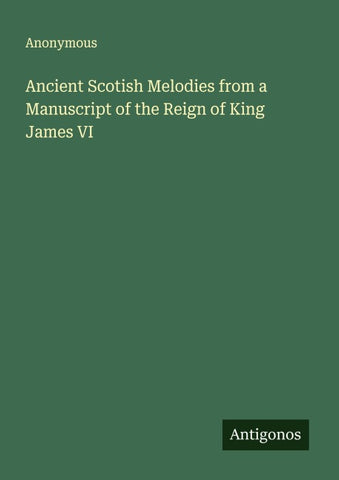 Ancient Scotish Melodies from a Manuscript of the Reign of King James VI