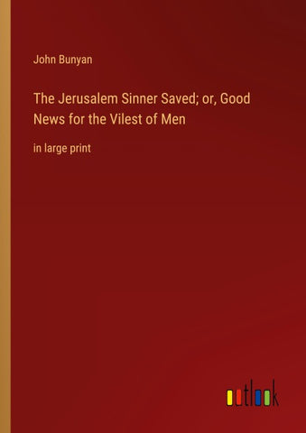 The Jerusalem Sinner Saved; or, Good News for the Vilest of Men