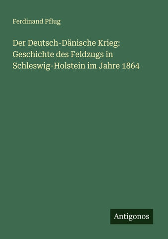 Der Deutsch-Dänische Krieg: Geschichte des Feldzugs in Schleswig-Holstein im Jahre 1864