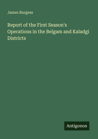 Report of the First Season's Operations in the Belgam and Kaladgi Districts