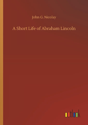 A Short Life of Abraham Lincoln