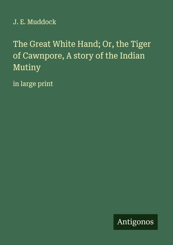 The Great White Hand; Or, the Tiger of Cawnpore, A story of the Indian Mutiny