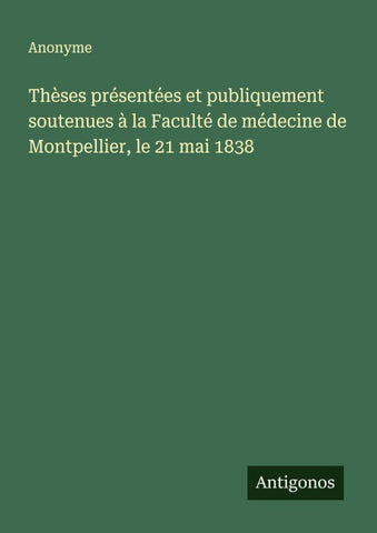 Thèses présentées et publiquement soutenues à la Faculté de médecine de Montpellier, le 21 mai 1838