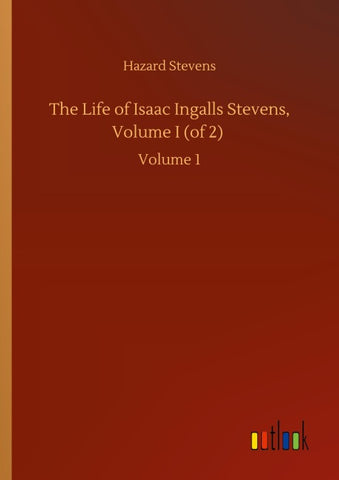 The Life of Isaac Ingalls Stevens, Volume I (of 2)
