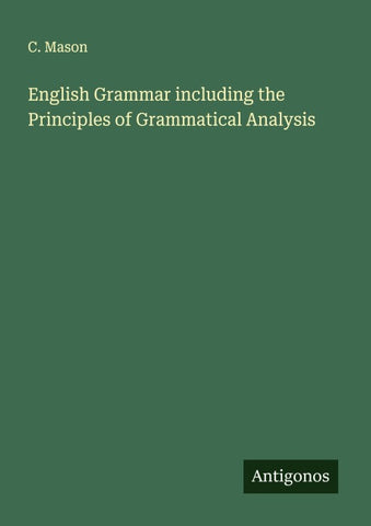 English Grammar including the Principles of Grammatical Analysis