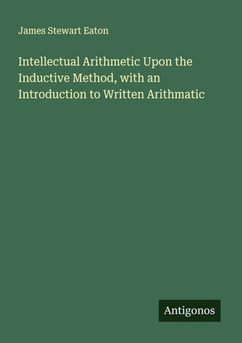 Intellectual Arithmetic Upon the Inductive Method, with an Introduction to Written Arithmatic