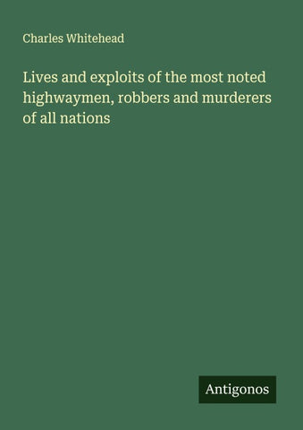Lives and exploits of the most noted highwaymen, robbers and murderers of all nations