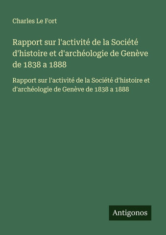 Rapport sur l'activité de la Société d'histoire et d'archéologie de Genève de 1838 a 1888