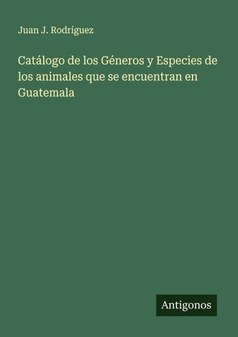 Catálogo de los Géneros y Especies de los animales que se encuentran en Guatemala