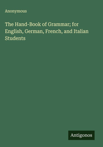 The Hand-Book of Grammar; for English, German, French, and Italian Students