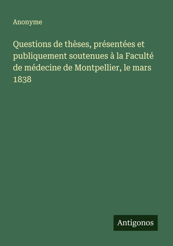 Questions de thèses, présentées et publiquement soutenues à la Faculté de médecine de Montpellier, le mars 1838