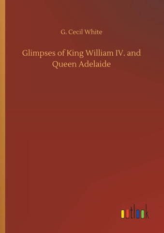 Glimpses of King William IV. and Queen Adelaide
