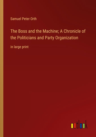 The Boss and the Machine; A Chronicle of the Politicians and Party Organization