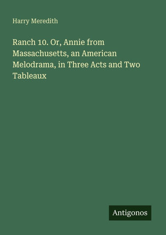 Ranch 10. Or, Annie from Massachusetts, an American Melodrama, in Three Acts and Two Tableaux