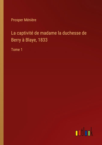 La captivité de madame la duchesse de Berry à Blaye, 1833