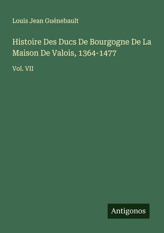 Histoire Des Ducs De Bourgogne De La Maison De Valois, 1364-1477