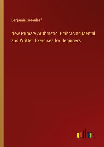 New Primary Arithmetic. Embracing Mental and Written Exercises for Beginners