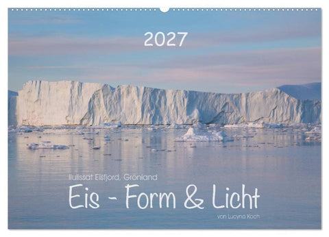 Ilulissat Eisfjord, Grönland. EIS - FORM UND LICHT (Wandkalender 2027 DIN A2 quer), CALVENDO Monatskalender