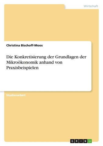 Die Konkretisierung der Grundlagen der Mikroökonomik anhand von Praxisbeispielen