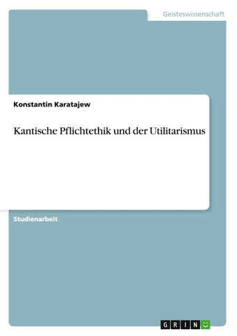 Kantische Pflichtethik und der Utilitarismus