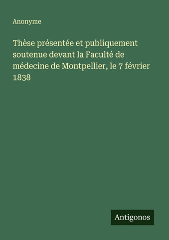 Thèse présentée et publiquement soutenue devant la Faculté de médecine de Montpellier, le 7 février 1838