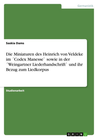 Die Miniaturen des Heinrich von Veldeke im ´Codex Manesse` sowie in der ´Weingartner Liederhandschrift` und ihr Bezug zum Liedkorpus