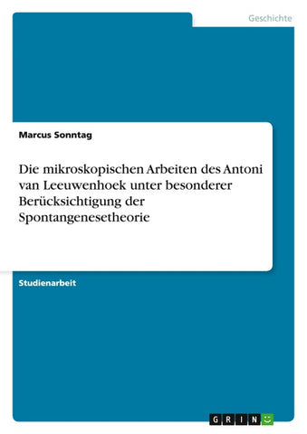 Die mikroskopischen Arbeiten des Antoni van Leeuwenhoek unter besonderer Berücksichtigung der Spontangenesetheorie