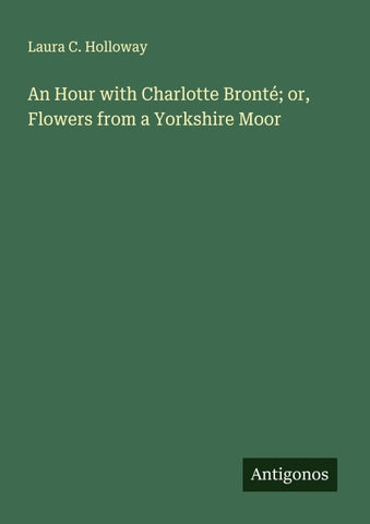 An Hour with Charlotte Bronté; or, Flowers from a Yorkshire Moor