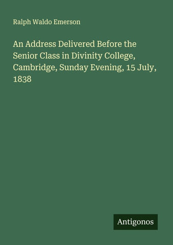 An Address Delivered Before the Senior Class in Divinity College, Cambridge, Sunday Evening, 15 July, 1838