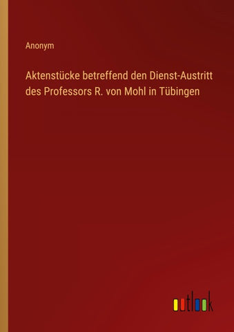 Aktenstücke betreffend den Dienst-Austritt des Professors R. von Mohl in Tübingen