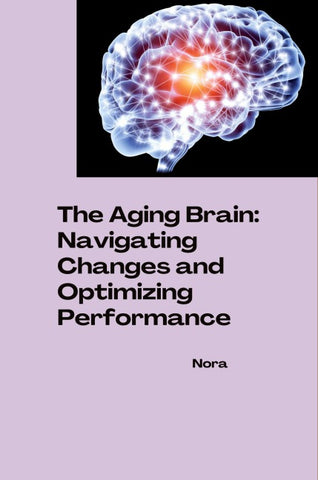 The Aging Brain: Navigating Changes and Optimizing Performance