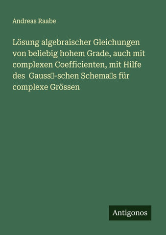Lösung algebraischer Gleichungen von beliebig hohem Grade, auch mit complexen Coefficienten, mit Hilfe des  Gauss-schen Schemas für complexe Grössen