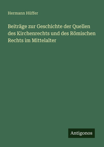 Beiträge zur Geschichte der Quellen des Kirchenrechts und des Römischen Rechts im Mittelalter