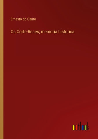 Os Corte-Reaes; memoria historica