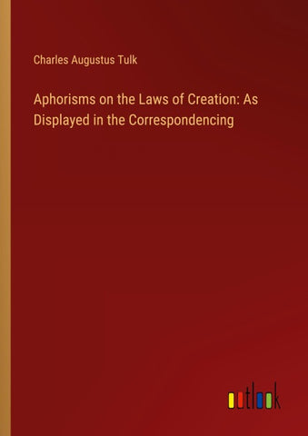 Aphorisms on the Laws of Creation: As Displayed in the Correspondencing