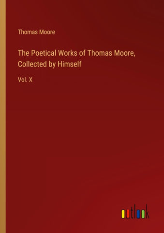 The Poetical Works of Thomas Moore, Collected by Himself