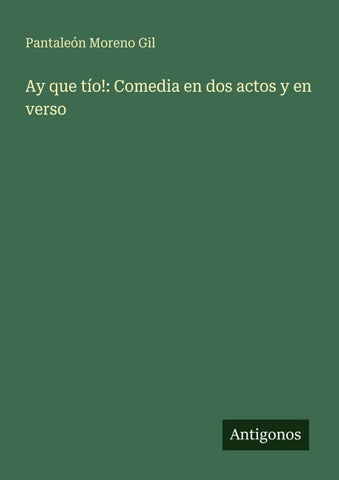 Ay que tío!: Comedia en dos actos y en verso