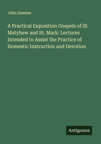 A Practical Exposition Gospels of St. Matyhew and St. Mark: Lectures Intended to Assist the Practice of Domestic Instruction and Devotion