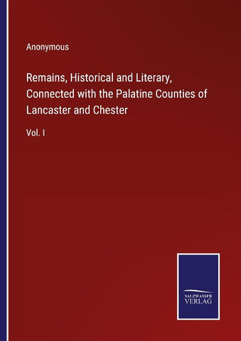 Remains, Historical and Literary, Connected with the Palatine Counties of Lancaster and Chester