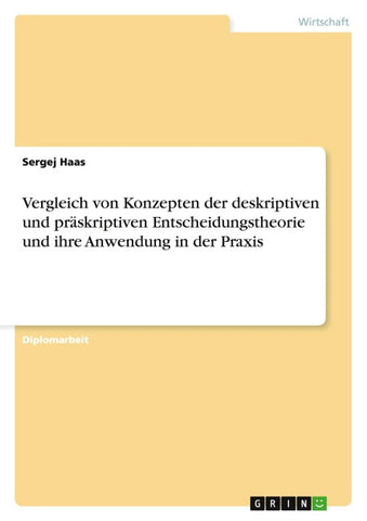 Vergleich von Konzepten der deskriptiven und präskriptiven Entscheidungstheorie und ihre Anwendung in der Praxis
