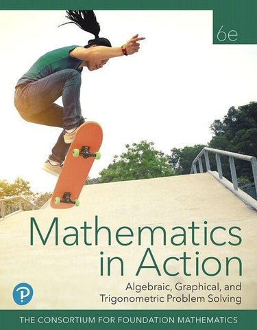 Mathematics in Action: Algebraic, Graphical, and Trigonometric Problem Solving, 6e ©2020 Student Edition