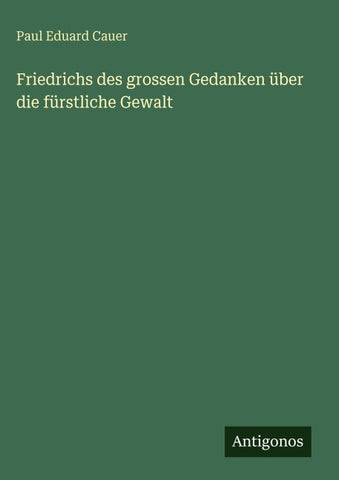 Friedrichs des grossen Gedanken über die fürstliche Gewalt
