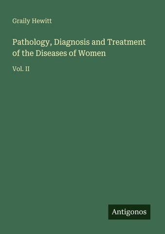 Pathology, Diagnosis and Treatment of the Diseases of Women